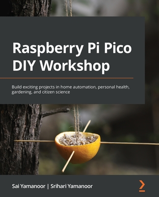 Raspberry Pi Pico DIY Workshop: Build exciting projects in home automation, personal health, gardening, and citizen science - Sai Yamanoor