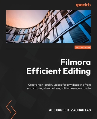 Filmora Efficient Editing: Create high-quality videos for any discipline from scratch using chroma keys, split screens, and audio - Alexander Zacharias