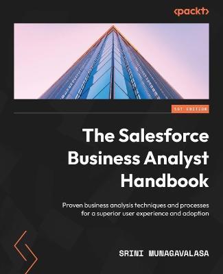 The Salesforce Business Analyst Handbook: Proven business analysis techniques and processes for a superior user experience and adoption - Srini Munagavalasa