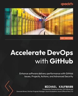 Accelerate DevOps with GitHub: Enhance software delivery performance with GitHub Issues, Projects, Actions, and Advanced Security - Michael Kaufmann