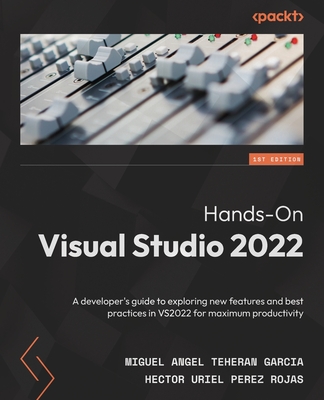 Hands-On Visual Studio 2022: A developer's guide to exploring new features and best practices in VS2022 for maximum productivity - Miguel Angel Teheran Garcia