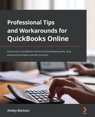 Professional Tips and Workarounds for QuickBooks Online: Improve your QuickBooks Online and bookkeeping skills using advanced techniques and best prac - Ashley Beetson