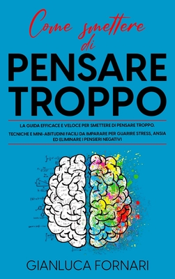Come Smettere Di Pensare Troppo - Gianluca Fornari