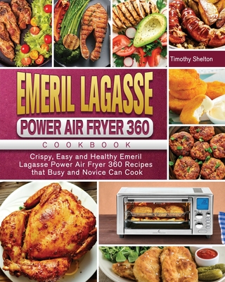 Emeril Lagasse Power Air Fryer 360 Cookbook: Crispy, Easy and Healthy Emeril Lagasse Power Air Fryer 360 Recipes that Busy and Novice Can Cook - Timothy Shelton