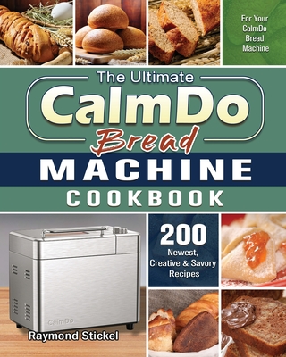 The Ultimate CalmDo Bread Machine Cookbook: 200 Newest, Creative & Savory Recipes for Your CalmDo Bread Machine - Raymond Stickel