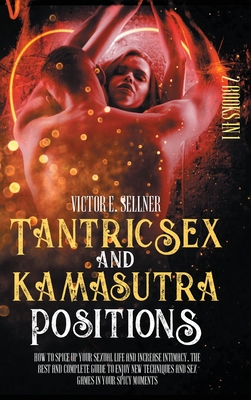 Tantric Sex and Kamasutra Positions: How to Spice Up your Sexual Life and Increase Intimacy.The Best and Complete Guide to Enjoy New Techniques and Se - Victor E. Sellner