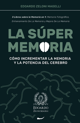 La Súper Memoria: 3 Libros sobre la Memoria en 1: Memoria Fotográfica, Entrenamiento De La Memoria y Mejora De La Memoria - Cómo Increme - Edoardo Zeloni Magelli