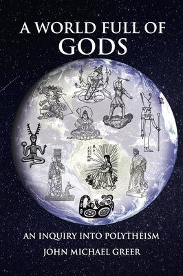 A World Full of Gods: An Inquiry Into Polytheism - Revised and Updated Edition - John Michael Greer