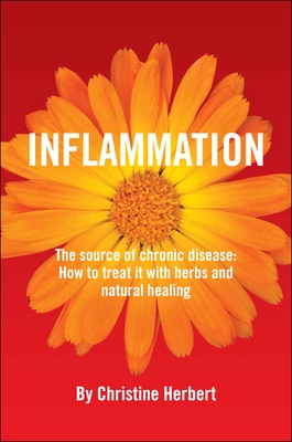 Inflammation, the Source of Chronic Disease: How to Treat It with Herbs and Natural Healing - Christine Herbert