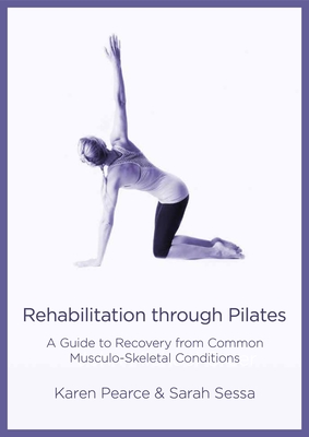 Rehabilitation Through Pilates: A Guide to Recovery from Common Musculo-Skeletal Conditions - Karen Pearce