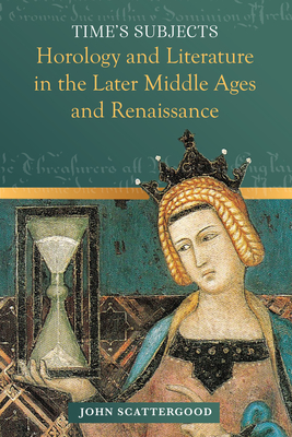 Time's Subjects: Horology and Literature in the Later Middle Ages and Renaissance - John Scattergood