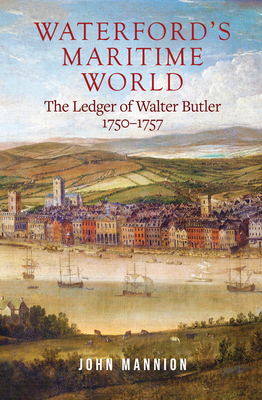 Waterford's Maritime World: The Ledger of Walter Butler, 1750-1757 - John Mannion