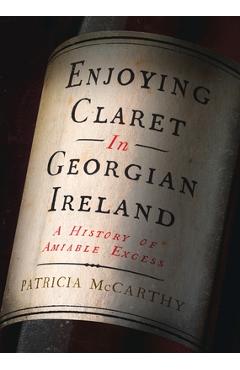 Coperta cărții 'Enjoying Claret in Georgian Ireland: A History of Amiable Excess - Patricia Mccarthy'