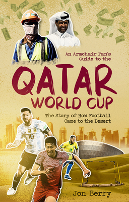 An Armchair Fan's Guide to the Qatar World Cup: The Story of How Football Came to the Desert - Jon Berry