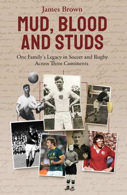 Mud, Blood, and Studs: James Brown and His Family's Legacy in Soccer and Rugby Across Three Continents - James Brown