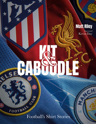 Kit and Caboodle: Football's Shirt Stories - Matt Riley