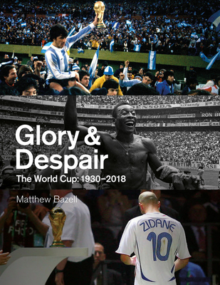 Glory and Despair: The World Cup, 1930-2018 - Matthew Bazell