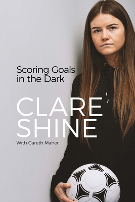 Scoring Goals in the Dark - Clare Shine