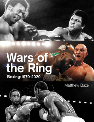 Wars of the Ring: Boxing Classics, 1970-2020 - Matthew Bazell