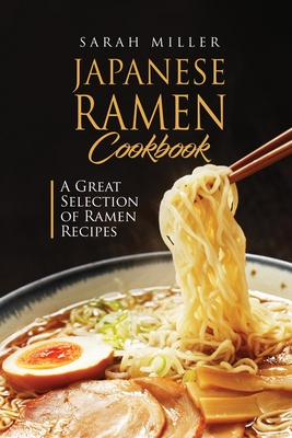 Japanese Ramen Cookbook: A Great Selection of Ramen Recipes - Sarah Miller
