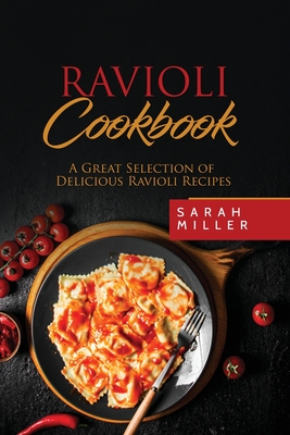 Ravioli Cookbook: A Great Selection of Delicious Ravioli Recipes - Sarah Miller