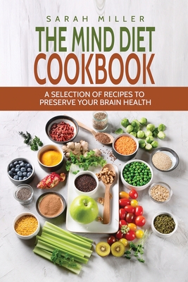 The Mind Diet Cookbook: A Selection of Recipes to Preserve Your Brain Health - Sarah Miller