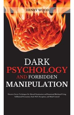 Poza produsului Dark Psychology and Forbidden Manipulation: Discover Secret Techniques for Mental Domination and Emotional Blackmail Using Subliminal Persuasion, Dark - Henry Wood