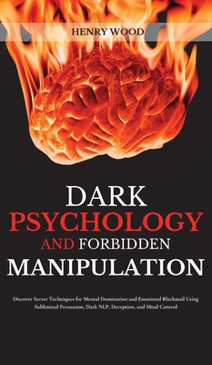 Dark Psychology and Forbidden Manipulation: Discover Secret Techniques for Mental Domination and Emotional Blackmail Using Subliminal Persuasion, Dark - Henry Wood