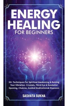 Energy Healing for Beginners: 50+ Techniques For Spiritual Awakening & Raising Your Vibration- Crystals, Third Eye & Kundalini Opening, Chakras, Gui - Sasvata Sukha