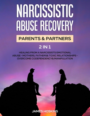 Narcissistic Abuse Recovery- Parents& Partners (2 in 1): Healing From A Narcissists Emotional Abuse- Mothers, Fathers& Toxic Relationships- Overcome C - James Hoskins