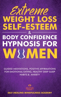 Extreme Weight Loss Self-Esteem & Body Confidence Hypnosis For Woman: Guided Meditation, Positive Affirmations For Emotional Eating, Healthy Deep Slee - Self-healing Mindfulness Academy