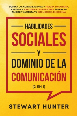 Habilidades Sociales y Dominio de la Comunicación (2 en 1): Domina las Conversaciones y Mejora tu Carisma. Aprende a Analizar a las Personas, Supera l - Stewart Hunter