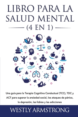 Libro para la Salud Mental (4 en 1): Una guía para la Terapia Cognitiva Conductual (TCC), TDC y ACT para superar la ansiedad social, los ataques de pá - Wesley Armstrong