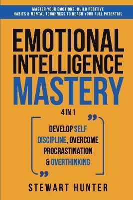Emotional Intelligence Mastery: Master Your Emotions, Build Positive Habits & Mental Toughness To Reach Your Full Potential - Stewart Hunter