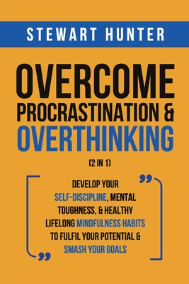 Overcome Procrastination & Overthinking (2 in 1): Develop Your Self-Discipline, Mental Toughness, & Healthy Lifelong Mindfulness Habits To Fulfil Your - Stewart Hunter