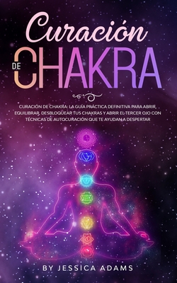 Curacin de Chakra: La gua prctica definitiva para abrir, equilibrar, desbloquear tus chakras y abrir el tercer ojo con tcnicas de auto - Jessica Adams