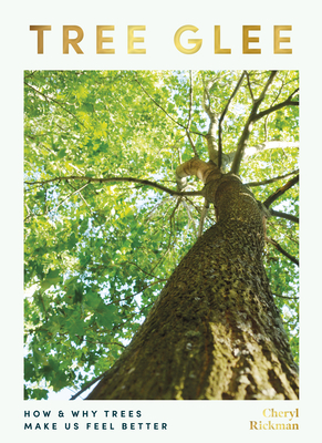 Tree Glee: How and Why Trees Make Us Feel Better - Cheryl Rickman