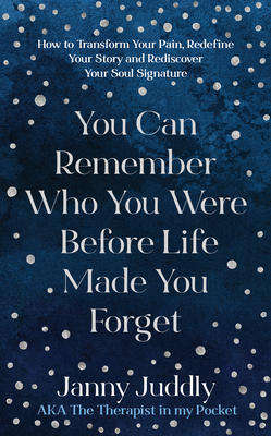 You Can Remember Who You Were Before Life Made You Forget: How to Transform Your Pain, Redefine Your Story and Rediscover Your Soul Signature - Janny Juddly