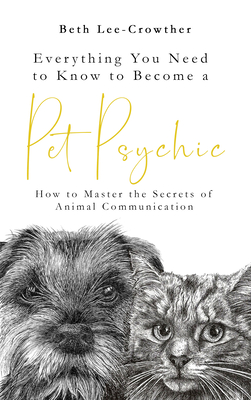Everything You Need to Know to Become a Pet Psychic: How to Master the Secrets of Animal Communication - Beth Lee-crowther