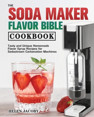 The Soda Maker Flavor Bible Cookbook - Helen Jacoby