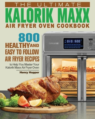 The Ultimate Kalorik Maxx Air Fryer Oven Cookbook - Henry Hopper