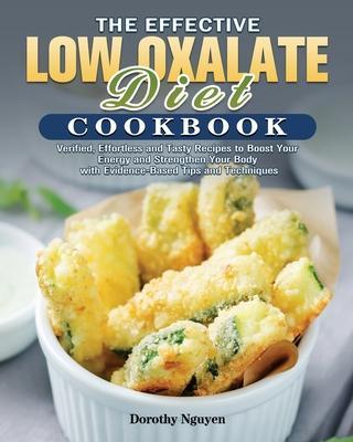 The Effective Low Oxalate Diet Cookbook: Verified, Effortless and Tasty Recipes to Boost Your Energy and Strengthen Your Body with Evidence-Based Tips - Dorothy Nguyen