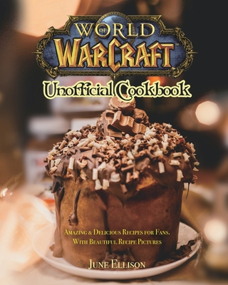 World of Warcraft Unofficial Cookbook: Amazing & Delicious Recipes for Fans. With Beautiful Recipe Pictures - June Ellison