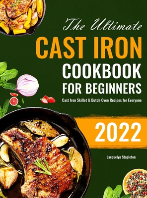 The Ultimate Cast Iron Cookbook for Beginners: Cast Iron Skillet & Dutch Oven Recipes for Everyone - Jacquelyn Stapleton