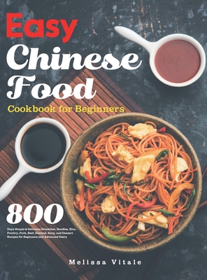 Easy Chinese Food Cookbook for Beginners: 800 Days Simple & Delicious Breakfast, Noodles, Rice, Poultry, Pork, Beef, Seafood, Soup, and Dessert Recipe - Melissa Vitale