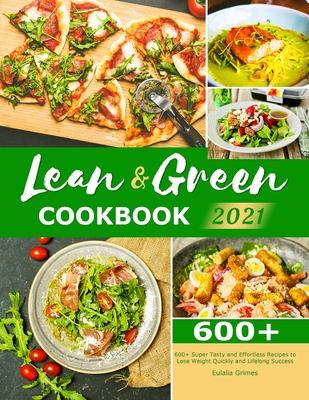 Lean & Green Cookbook 2021: 600+ Super Tasty and Effortless Recipes to Lose Weight Quickly and Lifelong Success - Eulalia Grimes