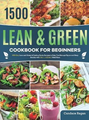Lean and Green Cookbook for Beginners: 1500-Day Lean and Green & Fueling Hacks Recipes to Help You Manage Figure and Keep Healthy with 5 & 1 4 & 2 & 1 - Candace Ragan
