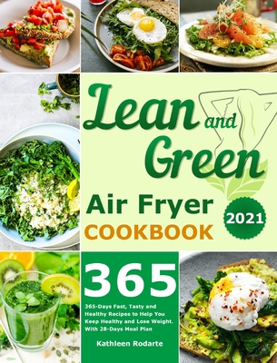 Lean and Green Air Fryer Cookbook 2021: 365-Days Fast, Tasty and Healthy Recipes to Help You Keep Healthy and Lose Weight. With 28-Days Meal Plan - Kathleen Rodarte