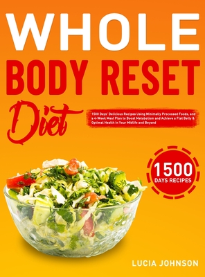 Whole Body Reset Diet: 1500 Days' Delicious Recipes Using Minimally Processed Foods, and a 4-Week Meal Plan to Boost Metabolism and Achieve a - Lucia Johnson