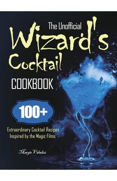 Coperta cărții 'The Unofficial Wizard's Cocktail Cookbook: 100+ Extraordinary Cocktail Recipes Inspired by the Magic Films - Margie'